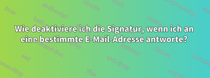 Wie deaktiviere ich die Signatur, wenn ich an eine bestimmte E-Mail-Adresse antworte?