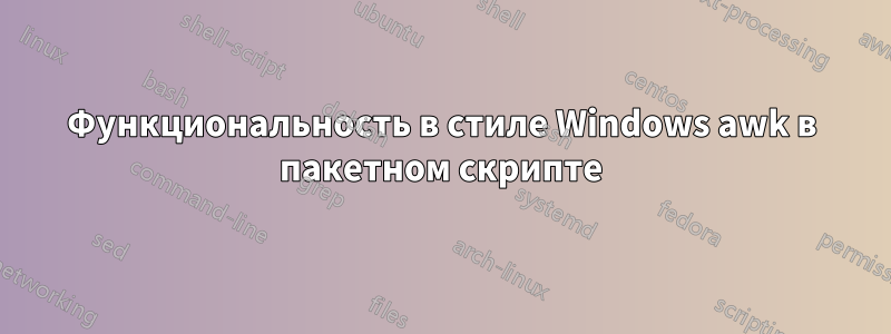 Функциональность в стиле Windows awk в пакетном скрипте