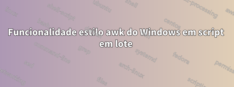 Funcionalidade estilo awk do Windows em script em lote