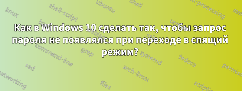 Как в Windows 10 сделать так, чтобы запрос пароля не появлялся при переходе в спящий режим?