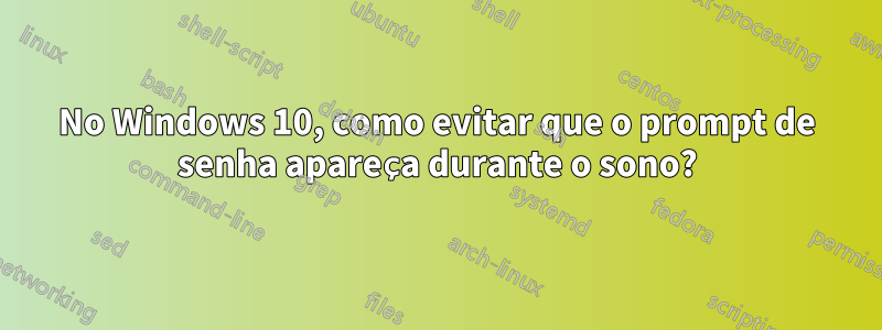 No Windows 10, como evitar que o prompt de senha apareça durante o sono?