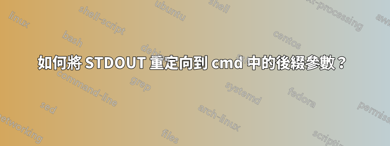 如何將 STDOUT 重定向到 cmd 中的後綴參數？