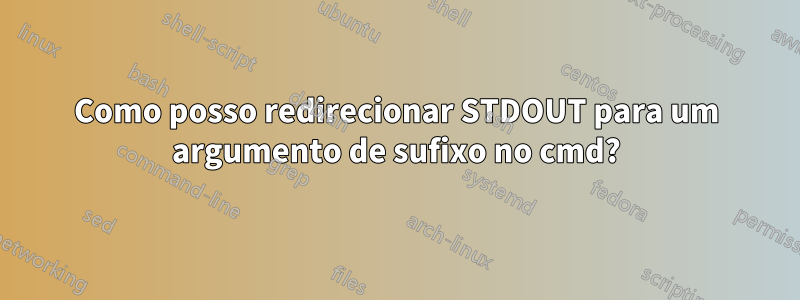 Como posso redirecionar STDOUT para um argumento de sufixo no cmd?