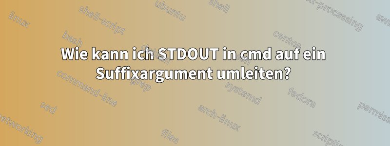 Wie kann ich STDOUT in cmd auf ein Suffixargument umleiten?