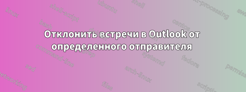 Отклонить встречи в Outlook от определенного отправителя