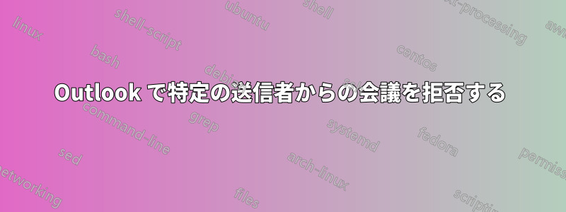 Outlook で特定の送信者からの会議を拒否する