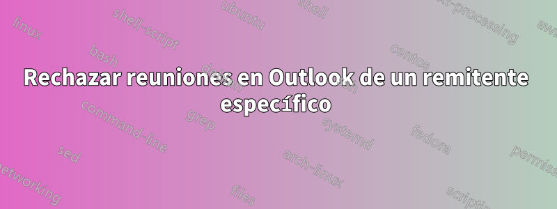 Rechazar reuniones en Outlook de un remitente específico