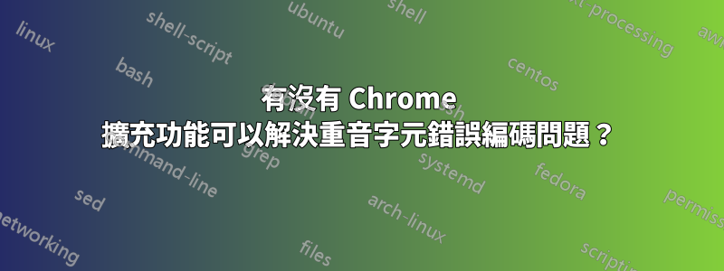 有沒有 Chrome 擴充功能可以解決重音字元錯誤編碼問題？