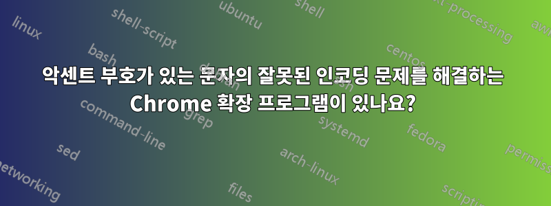 악센트 부호가 있는 문자의 잘못된 인코딩 문제를 해결하는 Chrome 확장 프로그램이 있나요?