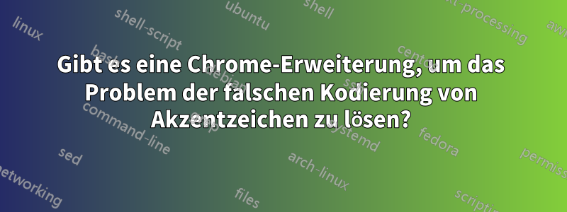 Gibt es eine Chrome-Erweiterung, um das Problem der falschen Kodierung von Akzentzeichen zu lösen?