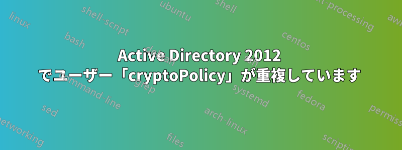 Active Directory 2012 でユーザー「cryptoPolicy」が重複しています