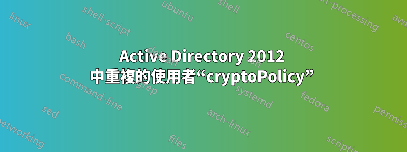 Active Directory 2012 中重複的使用者“cryptoPolicy”