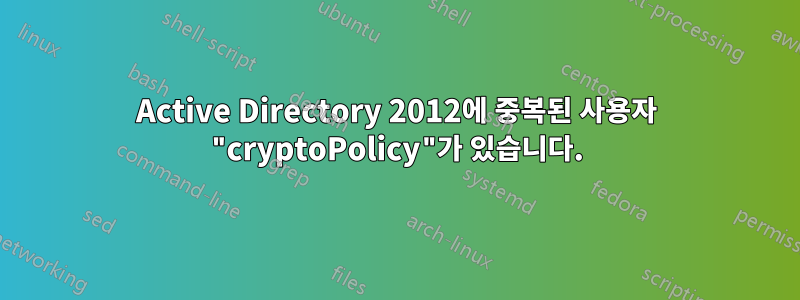 Active Directory 2012에 중복된 사용자 "cryptoPolicy"가 있습니다.