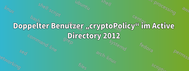 Doppelter Benutzer „cryptoPolicy“ im Active Directory 2012