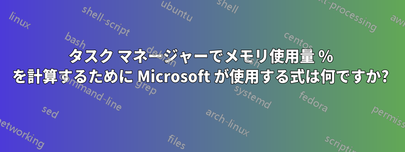 タスク マネージャーでメモリ使用量 % を計算するために Microsoft が使用する式は何ですか?