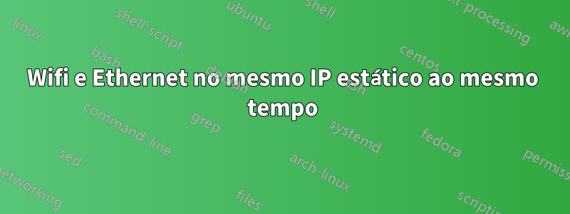 Wifi e Ethernet no mesmo IP estático ao mesmo tempo