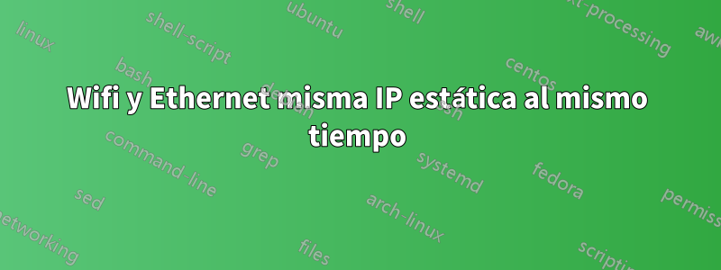 Wifi y Ethernet misma IP estática al mismo tiempo