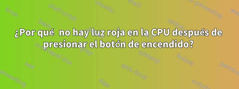 ¿Por qué no hay luz roja en la CPU después de presionar el botón de encendido?