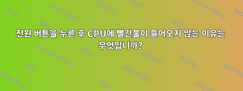 전원 버튼을 누른 후 CPU에 빨간불이 들어오지 않는 이유는 무엇입니까?