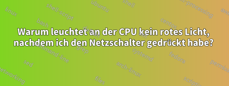 Warum leuchtet an der CPU kein rotes Licht, nachdem ich den Netzschalter gedrückt habe?