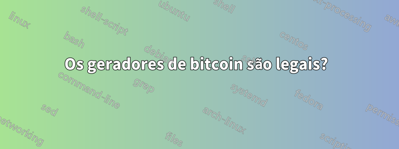 Os geradores de bitcoin são legais? 