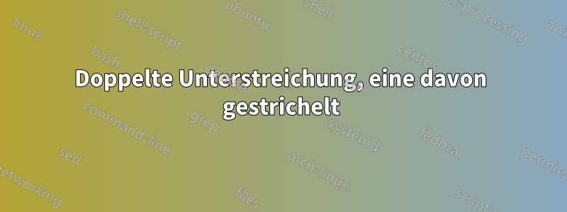 Doppelte Unterstreichung, eine davon gestrichelt