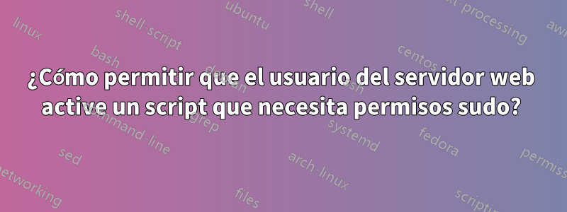 ¿Cómo permitir que el usuario del servidor web active un script que necesita permisos sudo?