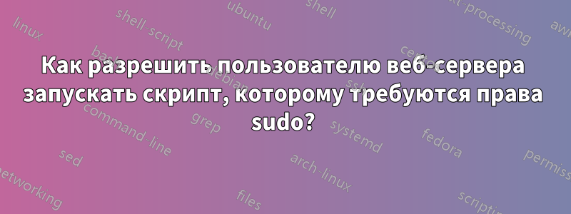 Как разрешить пользователю веб-сервера запускать скрипт, которому требуются права sudo?