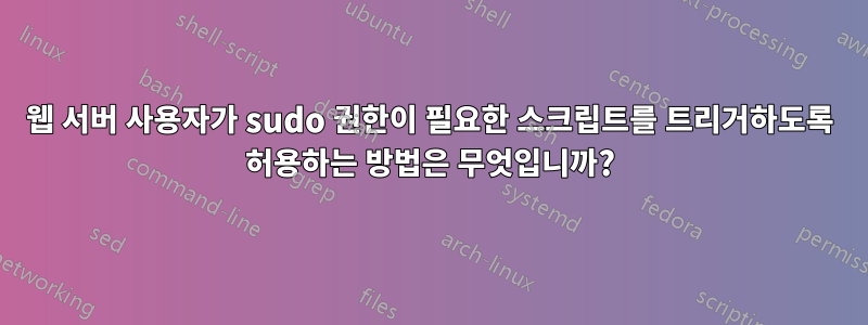 웹 서버 사용자가 sudo 권한이 필요한 스크립트를 트리거하도록 허용하는 방법은 무엇입니까?