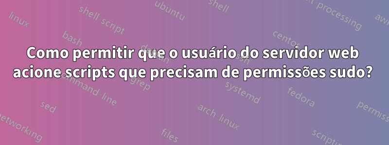 Como permitir que o usuário do servidor web acione scripts que precisam de permissões sudo?