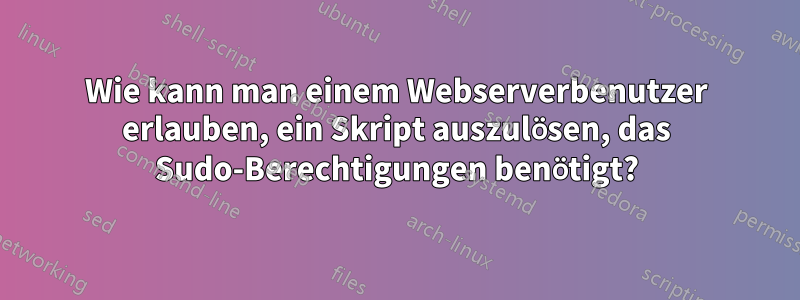 Wie kann man einem Webserverbenutzer erlauben, ein Skript auszulösen, das Sudo-Berechtigungen benötigt?