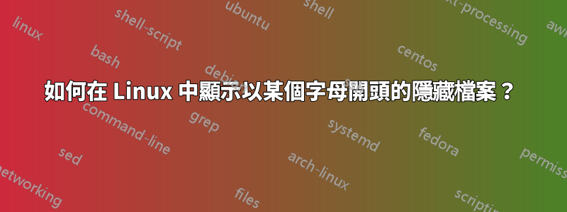 如何在 Linux 中顯示以某個字母開頭的隱藏檔案？