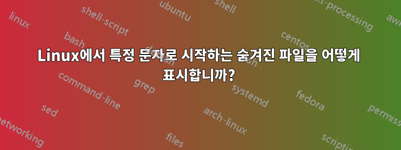 Linux에서 특정 문자로 시작하는 숨겨진 파일을 어떻게 표시합니까?