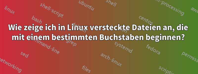 Wie zeige ich in Linux versteckte Dateien an, die mit einem bestimmten Buchstaben beginnen?