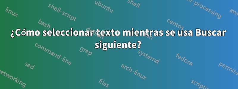 ¿Cómo seleccionar texto mientras se usa Buscar siguiente?