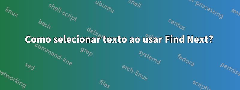 Como selecionar texto ao usar Find Next?