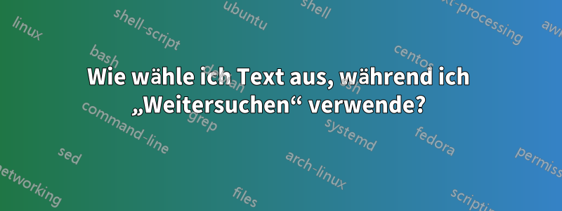 Wie wähle ich Text aus, während ich „Weitersuchen“ verwende?