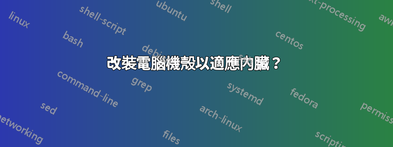 改裝電腦機殼以適應內臟？