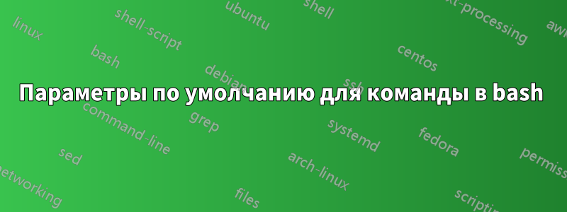 Параметры по умолчанию для команды в bash