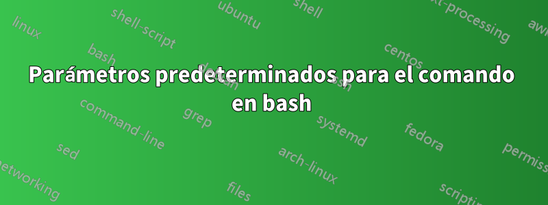 Parámetros predeterminados para el comando en bash