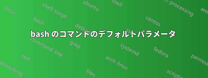 bash のコマンドのデフォルトパラメータ