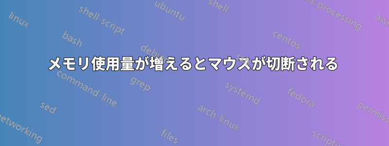 メモリ使用量が増えるとマウスが切断される