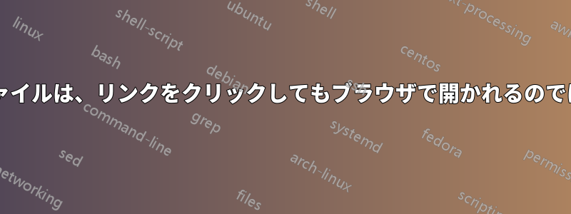 サーバー上にホストされているファイルは、リンクをクリックしてもブラウザで開かれるのではなく、ダウンロードされますか?