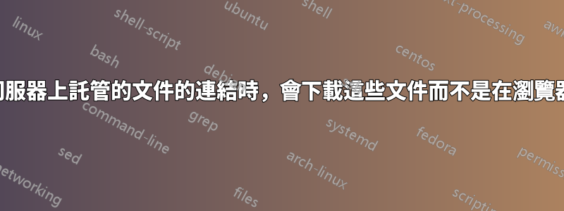 當我單擊指向伺服器上託管的文件的連結時，會下載這些文件而不是在瀏覽器中打開它們？