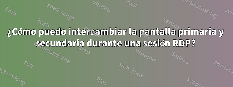 ¿Cómo puedo intercambiar la pantalla primaria y secundaria durante una sesión RDP?