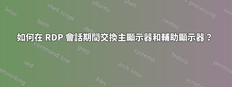 如何在 RDP 會話期間交換主顯示器和輔助顯示器？