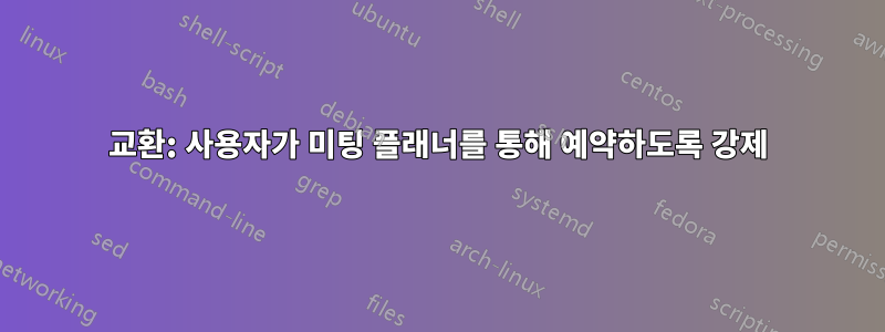 교환: 사용자가 미팅 플래너를 통해 예약하도록 강제