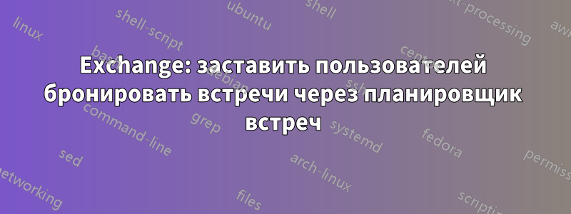 Exchange: заставить пользователей бронировать встречи через планировщик встреч