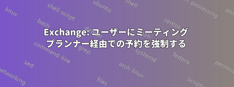 Exchange: ユーザーにミーティング プランナー経由での予約を強制する