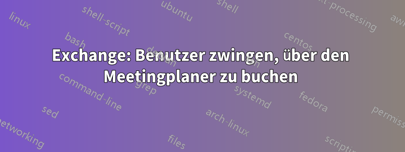 Exchange: Benutzer zwingen, über den Meetingplaner zu buchen